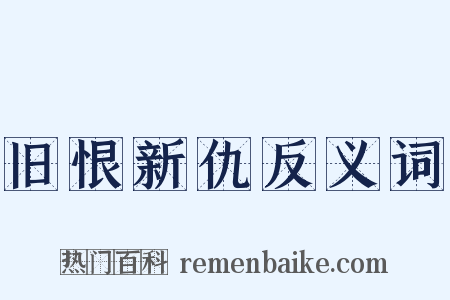 旧恨新仇反义词是什么意思的图片